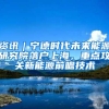 资讯｜宁德时代未来能源研究院落户上海，重点攻关新能源前瞻技术