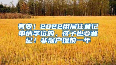有变！2022用居住登记申请学位的，孩子也要登记！非深户提前一年