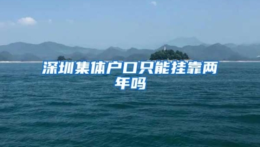 深圳集体户口只能挂靠两年吗