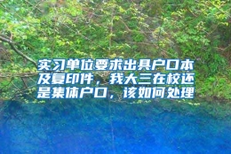 实习单位要求出具户口本及复印件，我大三在校还是集体户口，该如何处理