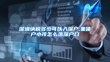 深圳纳税多少可以入深户,集体户小孩怎么落深户口