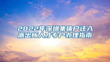 2022年深圳集体户迁入派出所人才专户办理指南