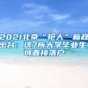 2021北京“抢人”新政出台：这7所大学毕业生，可直接落户