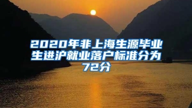 2020年非上海生源毕业生进沪就业落户标准分为72分