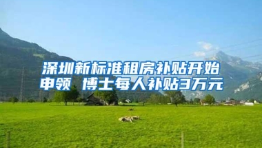深圳新标准租房补贴开始申领 博士每人补贴3万元