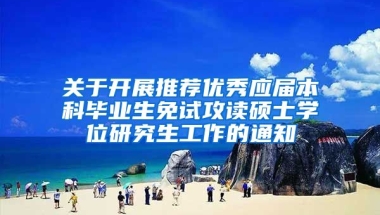 关于开展推荐优秀应届本科毕业生免试攻读硕士学位研究生工作的通知