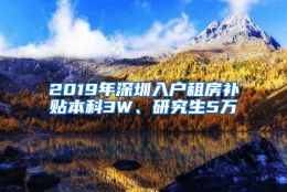 2019年深圳入户租房补贴本科3W、研究生5万