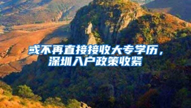 或不再直接接收大专学历，深圳入户政策收紧