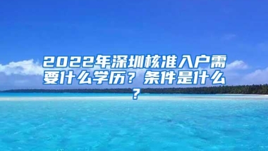2022年深圳核准入户需要什么学历？条件是什么？