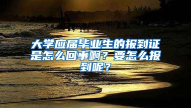 大学应届毕业生的报到证是怎么回事啊？要怎么报到呢？