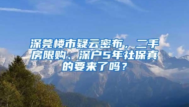 深莞楼市疑云密布，二手房限购、深户5年社保真的要来了吗？