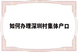 如何办理深圳村集体户口(深圳市内集体户口迁移手续流程)