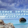 在深圳定居，没房子可以，没深圳户口？劝你还是别继续待下去了！