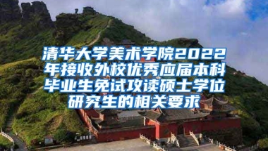 清华大学美术学院2022年接收外校优秀应届本科毕业生免试攻读硕士学位研究生的相关要求