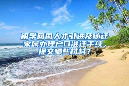 留学回国人才引进及随迁家属办理户口准迁手续，提交哪些材料？