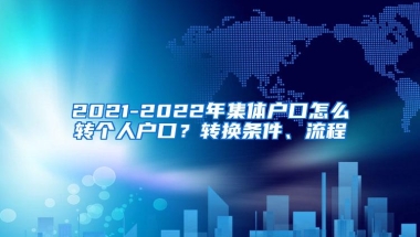 2021-2022年集体户口怎么转个人户口？转换条件、流程