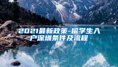 2021最新政策-留学生入户深圳条件及流程