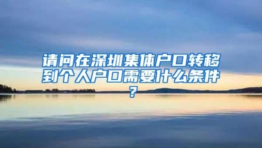 请问在深圳集体户口转移到个人户口需要什么条件？
