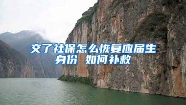 交了社保怎么恢复应届生身份 如何补救