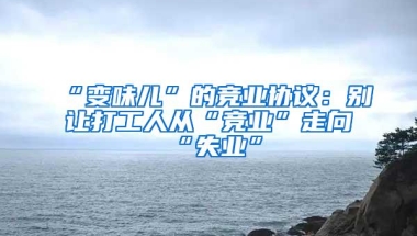 “变味儿”的竞业协议：别让打工人从“竞业”走向“失业”