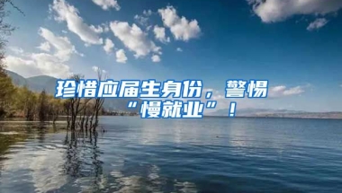 珍惜应届生身份，警惕“慢就业”！