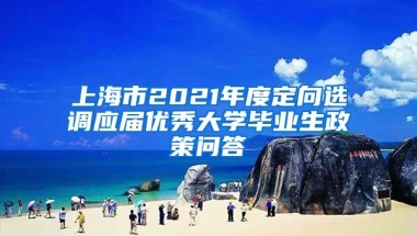 上海市2021年度定向选调应届优秀大学毕业生政策问答