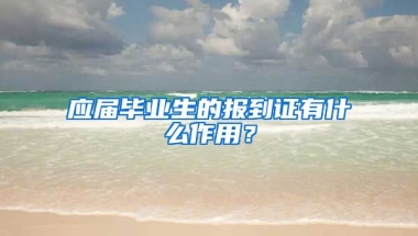 应届毕业生的报到证有什么作用？