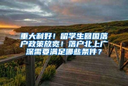 重大利好！留学生回国落户政策放宽！落户北上广深需要满足哪些条件？
