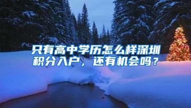 只有高中学历怎么样深圳积分入户，还有机会吗？