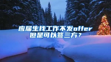应届生找工作不发offer但是可以签三方？