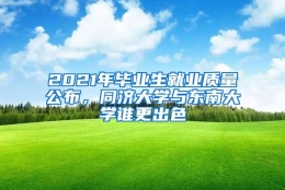 2021年毕业生就业质量公布，同济大学与东南大学谁更出色