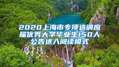 2020上海市专项选调应届优秀大学毕业生150人公告进入阅读模式