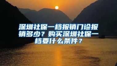 深圳社保一档报销门诊报销多少？购买深圳社保一档要什么条件？