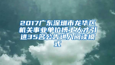 2017广东深圳市龙华区机关事业单位博士人才引进35名公告进入阅读模式