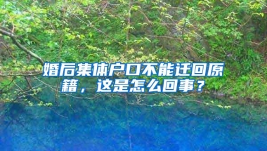 婚后集体户口不能迁回原籍，这是怎么回事？