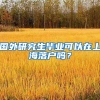 国外研究生毕业可以在上海落户吗？
