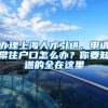 办理上海人才引进，申请常住户口怎么办？你要知道的全在这里