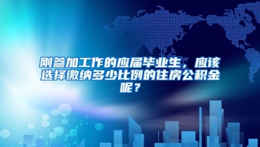 刚参加工作的应届毕业生，应该选择缴纳多少比例的住房公积金呢？