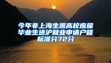 今年非上海生源高校应届毕业生进沪就业申请户籍标准分72分