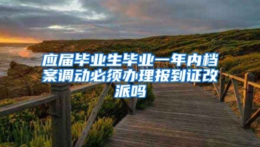 应届毕业生毕业一年内档案调动必须办理报到证改派吗