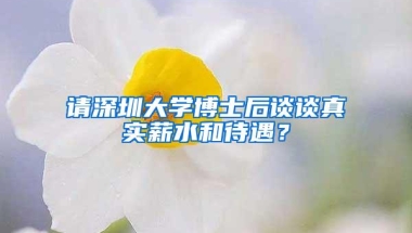 请深圳大学博士后谈谈真实薪水和待遇？