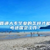 普通大专毕业的怎样才能考进国企工作？