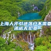 上海人才引进落户不需要承诺无犯罪