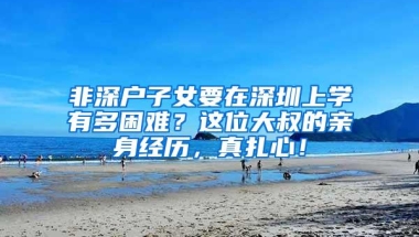 非深户子女要在深圳上学有多困难？这位大叔的亲身经历，真扎心！
