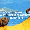 打造人才“强磁场”，今天起，浦东留学生直接落户可就近办理