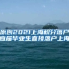 原创2021上海积分落户应届毕业生直接落户上海