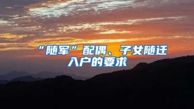 “随军”配偶、子女随迁入户的要求