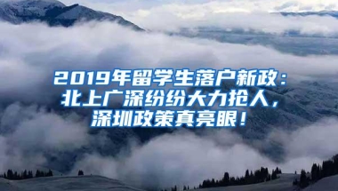 2019年留学生落户新政：北上广深纷纷大力抢人，深圳政策真亮眼！