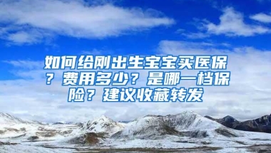 如何给刚出生宝宝买医保？费用多少？是哪一档保险？建议收藏转发
