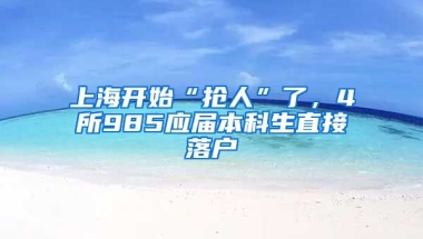 上海开始“抢人”了，4所985应届本科生直接落户